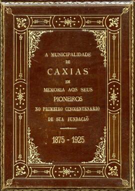 A Municipalidade de Caxias em Memória aos seus Pioneiros no Cinquentenário de sua Fundação 1875-1925